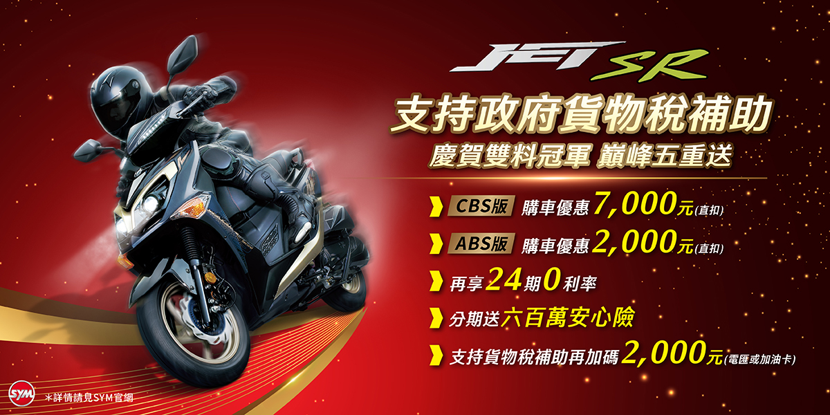 支持政府貨物稅新購車減徵補助2,000元,SYM JET全車系慶賀年度總冠軍,買機車優惠再加碼2,000元! 支持政府貨物稅新購車減徵補助2,000元,SYM JET全車系慶賀年度總冠軍,買機車優惠再加碼2,000元!